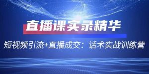 直播课实录精华：短视频引流+直播成交：话术实战训练营-KJ分享