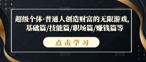 超级个体·普通人创造财富的无限游戏，基础篇/技能篇/职场篇/赚钱篇等-KJ分享