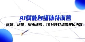 AI赋能自媒体特训营：标题、场景、脚本速成，10分钟打造高转化内容-KJ分享