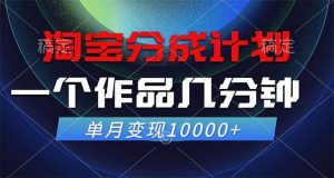 淘宝分成计划，一个作品几分钟， 单月变现10000+-KJ分享