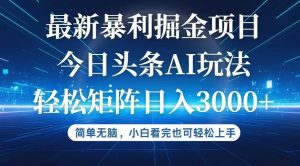 今日头条最新暴利掘金AI玩法,动手不动脑,简单易上手。小白也可轻松矩…-KJ分享