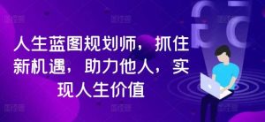 人生蓝图规划师，抓住新机遇，助力他人，实现人生价值-KJ分享