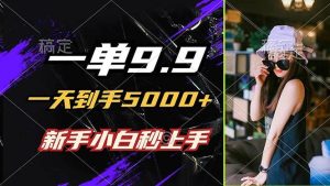一单9.9，一天到手5000+，不挑人，小白当天上手，制作作品只需1分钟-KJ分享