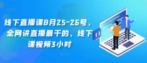 线下直播课8月25-26号，全网讲直播最干的，线下课视频3小时-KJ分享