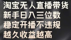 淘宝无人直播带货，新手日入三位数，稳定开播不违规，越久收益越高【揭秘】-KJ分享