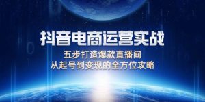 抖音电商运营实战：五步打造爆款直播间，从起号到变现的全方位攻略-KJ分享