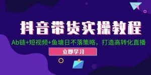 抖音带货实操教程!Ab链+短视频+鱼塘日不落策略,打造高转化直播-KJ分享