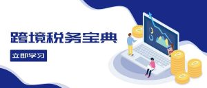 跨境税务宝典教程:跨境电商全球税务处理策略-KJ分享