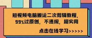 短视频电脑搬运二次剪辑教程,99%过原创,不违规,超实用-KJ分享