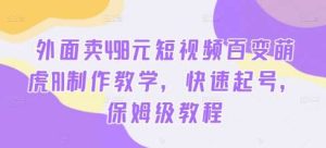 外面卖498元短视频百变萌虎AI制作教学,快速起号,保姆级教程-KJ分享