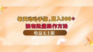 每天动动手指头，日入300+，独有批量操作方法，收益无上限-KJ分享