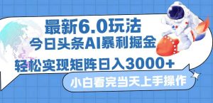 今日头条最新暴利掘金6.0玩法,动手不动脑,简单易上手。轻松矩阵实现…-KJ分享