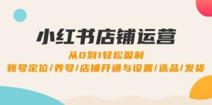 小红书店铺运营：0到1轻松盈利，账号定位/养号/店铺开通与设置/选品/发货-KJ分享