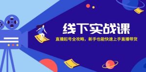 线下实战课:直播起号全攻略,新手也能快速上手直播带货-KJ分享