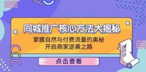 同城推广核心方法大揭秘:掌握自然与付费流量的奥秘,开启商家逆袭之路-KJ分享