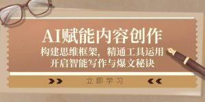 AI赋能内容创作:构建思维框架,精通工具运用,开启智能写作与爆文秘诀-KJ分享