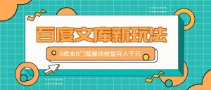 百度文库新玩法，0成本0门槛，新手小白也可以布局操作，被动收益月入千元-KJ分享
