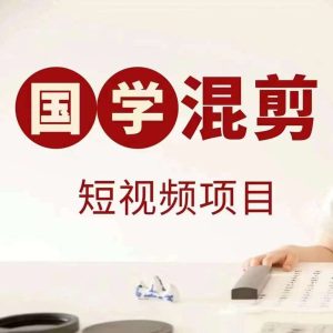 国学短视频混剪项目，快速涨粉、视频号分成、日入300+，抖音快手小红书-KJ分享