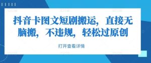 抖音卡图文短剧搬运，直接无脑搬，不违规，轻松过原创-KJ分享
