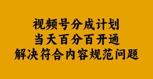 视频号分成计划当天百分百开通解决符合内容规范问题【揭秘】-KJ分享
