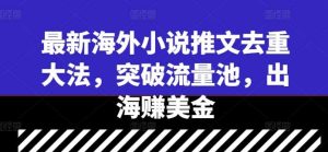 最新海外小说推文去重大法，突破流量池，出海赚美金-KJ分享