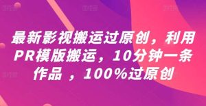 最新影视搬运过原创,利用PR模版搬运,10分钟一条作品 ,100%过原创【教程+PR模板】-KJ分享