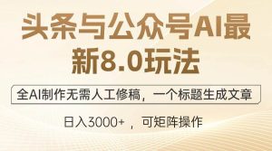 头条与公众号AI最新8.0玩法,全AI制作无需人工修稿,一个标题生成文章…-KJ分享