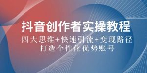 抖音创作者实操教程:四大思维+快速引流+变现路径,打造个性化优势账号-KJ分享