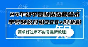 24年知乎复制粘贴截留术,单号轻松日引300+创业粉,简单好过审不封号最…-KJ分享