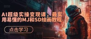 AI超级实操变现课,最实用易懂的MJ和SD绘画教程-KJ分享