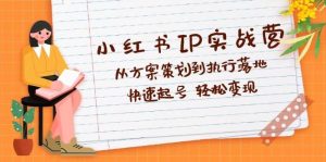 小红书IP实战营深度解析：从方案策划到执行落地，快速起号  轻松变现-KJ分享