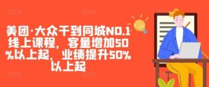 美团·大众干到同城NO.1线上课程,客量增加50%以上起,业绩提升50%以上起-KJ分享
