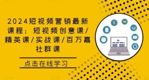 2024短视频营销最新课程：短视频创意课/精英课/实战课/百万嘉社群课-KJ分享