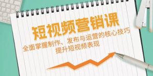 短视频&营销课：全面掌握制作、发布与运营的核心技巧，提升短视频表现-KJ分享
