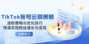 TikTok账号运营策略：涨粉策略与优化技巧，快速实现粉丝增长与变现-KJ分享