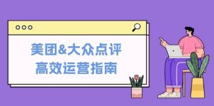 美团&大众点评高效运营指南:从平台基础认知到提升销量的实用操作技巧-KJ分享