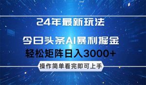 24年今日头条最新暴利掘金玩法，动手不动脑，简单易上手。轻松矩阵实现…-KJ分享