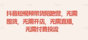 抖音短视频带货陪跑营，无需囤货、无需开店、无需直播,无需付费投流-KJ分享