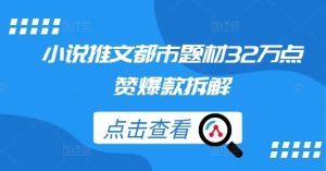 小说推文都市题材32万点赞爆款拆解-KJ分享