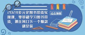 2024多元化图书带货实操课,零基础学习图书带货,抓住风口下一个爆款就是你-KJ分享