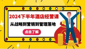 2024下半年酒店经营课-从战略到营销到管理落地的全套课程-KJ分享