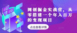 网创掘金实战营,从零搭建一个年入百万的变现项目(持续更新)-KJ分享