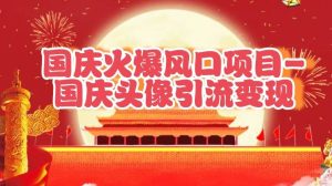 国庆爆火风口项目——国庆头像引流变现,零门槛高收益,小白也能起飞-KJ分享
