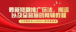最新短剧推广玩法，搬运以及全套原创剪辑教程(附完整渠道)，小白轻松日入2000+-KJ分享
