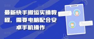 最新快手搬运实操教程,需要电脑配合安卓手机操作-KJ分享