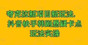 夸克拉新项目新玩法, 抖音快手韩剧悬疑卡点玩法实操-KJ分享