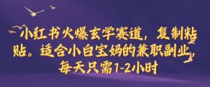 小红书火爆玄学赛道，复制粘贴，适合小白宝妈的兼职副业，每天只需1-2小时【揭秘】-KJ分享