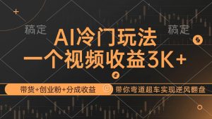 AI冷门玩法，带货+创业粉+分成收益带你弯道超车，实现逆风翻盘-KJ分享