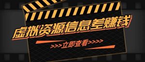 利用信息差操作虚拟资源,0基础小白也能操作,每天轻松收益50-100+-KJ分享