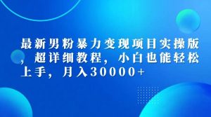 最新男粉暴力变现项目实操版，超详细教程，小白也能轻松上手，月入30000+-KJ分享